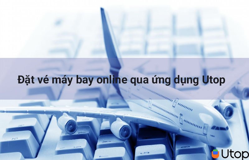 Đặt vé máy bay online qua ứng dụng Utop